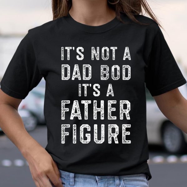 Mens Its Not a Dad Bod its a Father Figure Fathers Day T Shirt  Itees Global