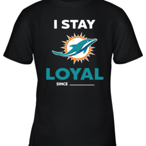 Miami Dolphins I Stay Loyal Since Personalized Youth T-Shirt –