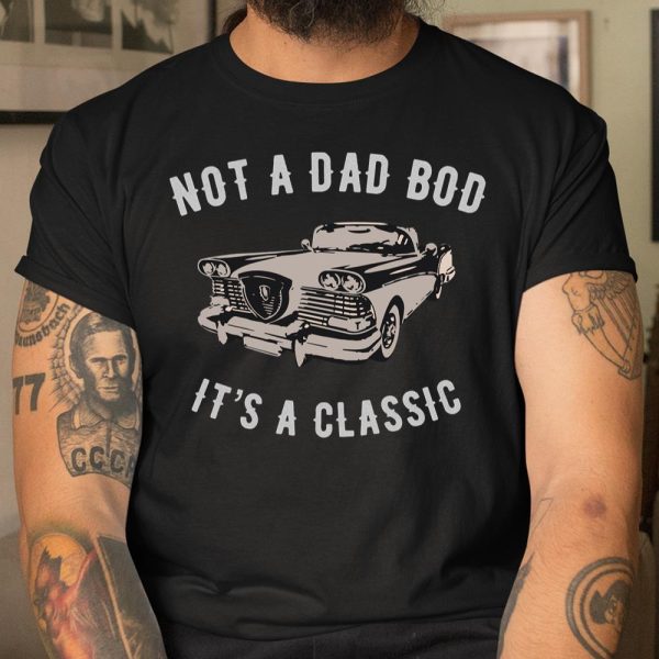 NOT A DAD BOD – IT’S A CLASSIC T Shirt  Itees Global