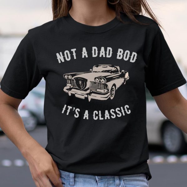 NOT A DAD BOD – IT’S A CLASSIC T Shirt  Itees Global