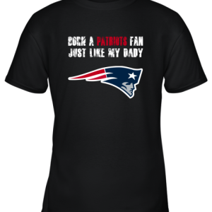 New England Patriots Born A Patriots Fan Just Like My Daddy Youth T-Shirt –