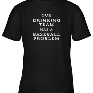 Our Drinking Team Has A Baseball Problem Funny Youth T-Shirt –