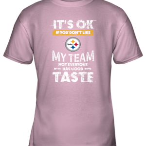 Pittsbrugh Steelers Nfl Football Its Ok If You Dont Like My Team Not Everyone Has Good Taste Youth T-Shirt –