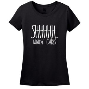 Shhhhh Nobody Cares T shirt 1