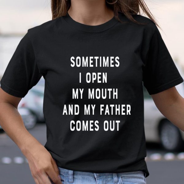 Sometimes I Open My Mouth And My Father Comes Out Dad Gift T Shirt  Itees Global