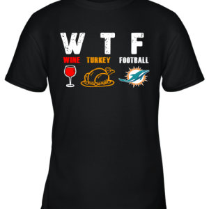 WTF Wine Turkey Football Miami DolphinsThanksgiving Youth T-Shirt –