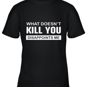 What Doesn’t Kill You Disappoints Me Youth T-Shirt –