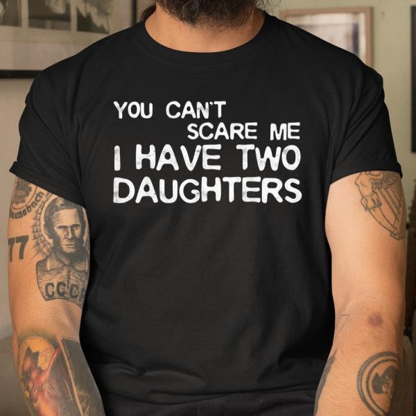 You Can’t Scare Me I Have Two Daughters Father’s Day Shirt  Itees Global