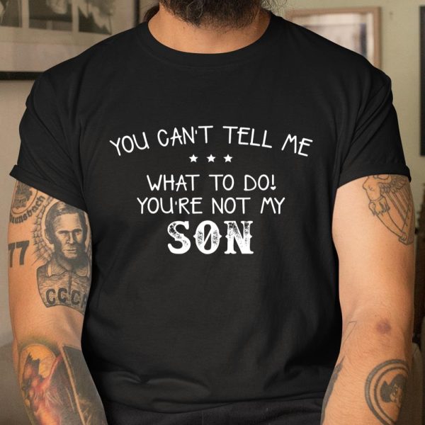 You can’t tell me what to do you re not my son for dad mom T Shirt  Itees Global