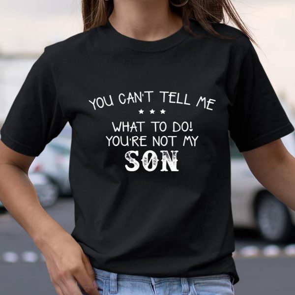 You can’t tell me what to do you re not my son for dad mom T Shirt  Itees Global