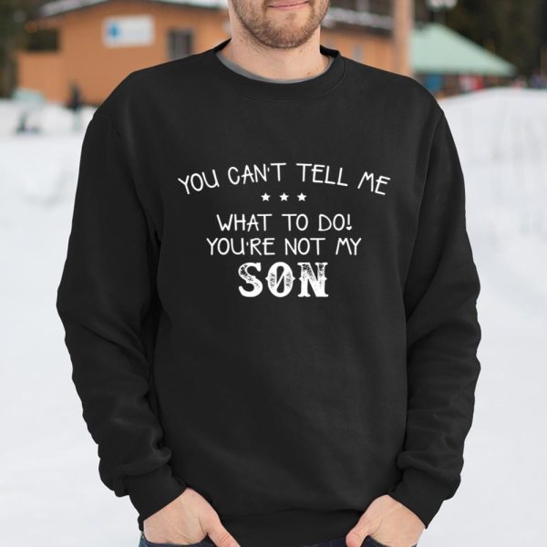 You can’t tell me what to do you re not my son for dad mom T Shirt  Itees Global