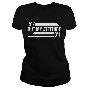 5'2 But My Attitude 6'1 shirt 1