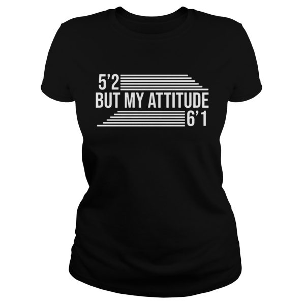 5’2 But My Attitude 6’1 shirt