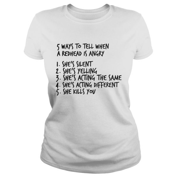 5 ways to tell when a redhead is angry 1 She’s silent 2 She’s yelling 3 She’s acting the same 4 She’s acting different 5 She kills you shirt