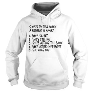 5 ways to tell when a redhead is angry 1 She’s silent 2 She’s yelling 3 She’s acting the same 4 She’s acting different 5 She kills you shirt 1 5 ways to tell when a redhead is angry 1 She's silent 2 She's yelling 3 She's acting the same 4 She's acting different 5 She kills you shirt 2
