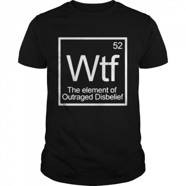 52 wtf the element of outraged disbelief shirt