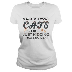 A Days Without Cats Is Like Just Kidding I Have No Idea White Version shirts 1