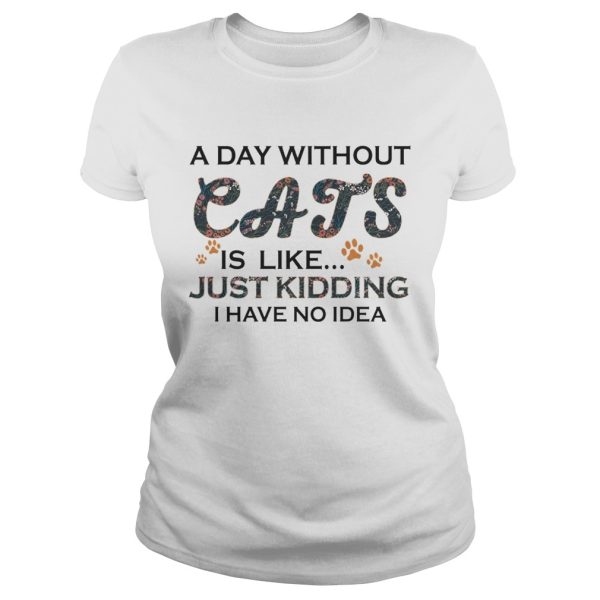 A Days Without Cats Is Like Just Kidding I Have No Idea White Version shirts