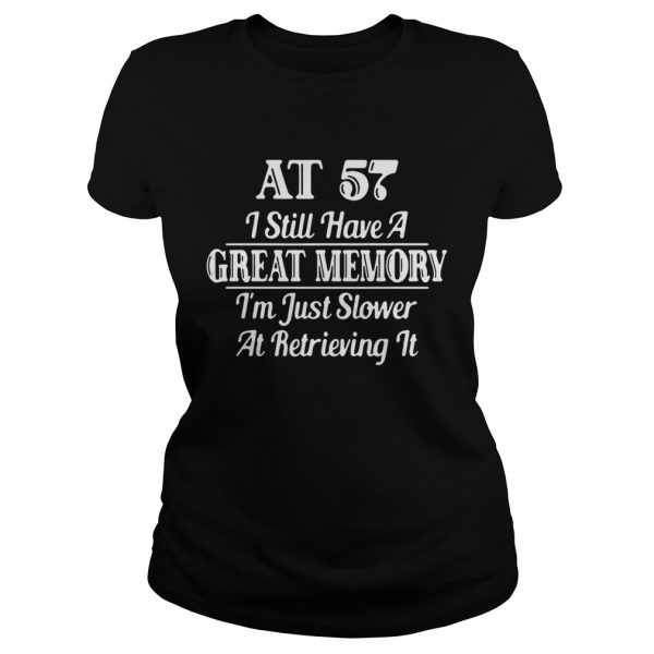 AT 57 I still have a great memory I’m just slower at retrieving Shirt