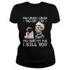 Achmed you laugh I laugh you cry I cry you hurt my pug shirt