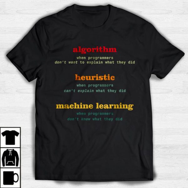 Algorithm when programmers don_t want to explain what they did heuristic machine learning shirt