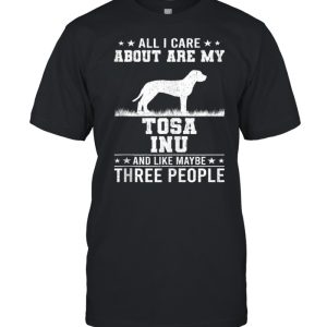 All I Care About Are My Tosa Inu Like 3 People shirt