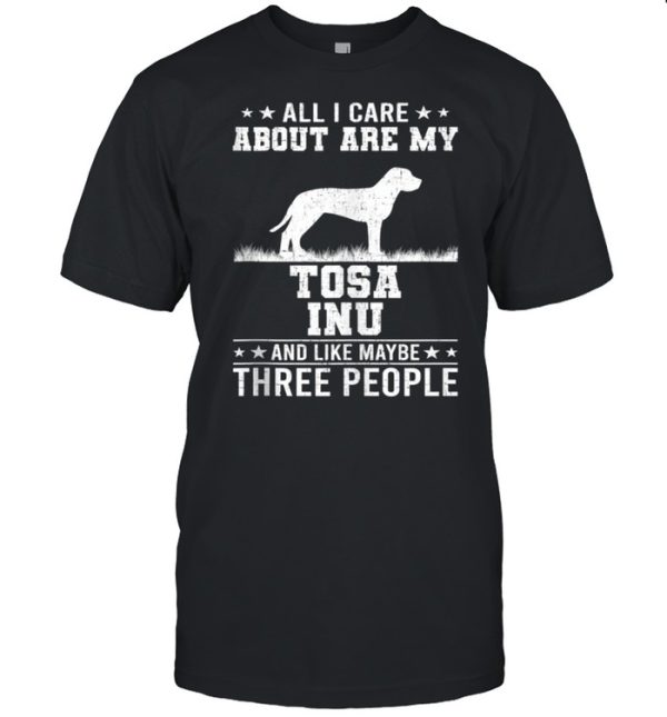 All I Care About Are My Tosa Inu Like 3 People shirt