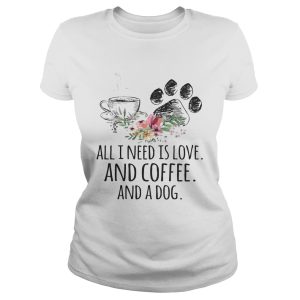 All I Need Is Love And Coffee And A Dog T Shirt 1