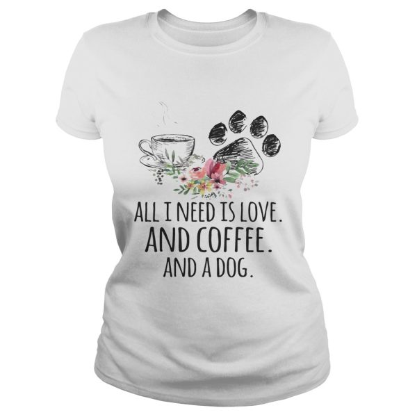 All I Need Is Love And Coffee And A Dog T-Shirt