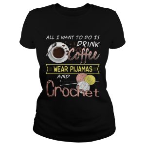 All I Want To Do Is Drink Coffee And Crochet T Shirt 1
