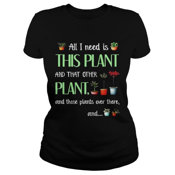 All I need is this plant and that other plant and those plant over there T-Shirt