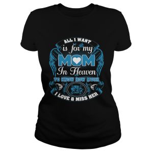 All I want is for my mom in heaven to know how much I love and miss her shirt 1