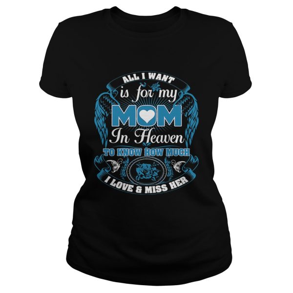 All I want is for my mom in heaven to know how much I love and miss her shirt