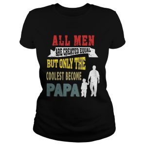 All Men Are Created Equal But Only The Coolest Become Papa T Shirt 1