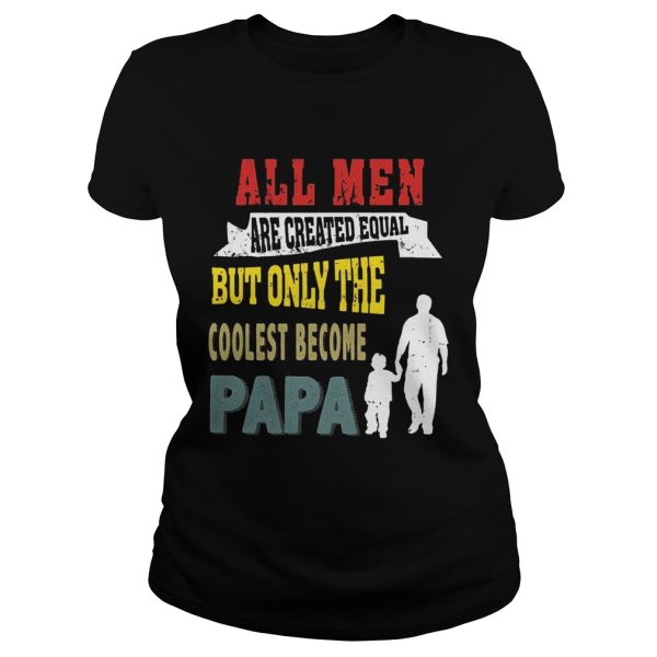 All Men Are Created Equal But Only The Coolest Become Papa T-Shirt