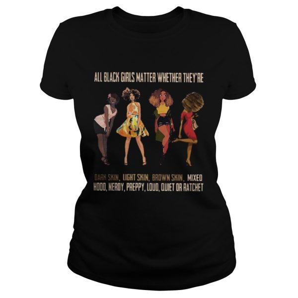 All black girls matter whether they’re dark skin light skin brown skin shirt