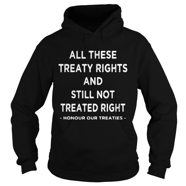 All these treaty rights and still not treated right honour your treaties shirt