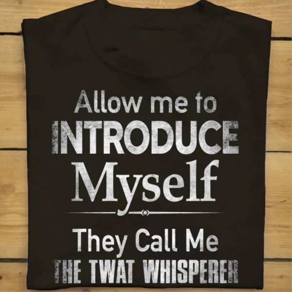 Allow me to introduce myself they call me the twat whisperer shirt