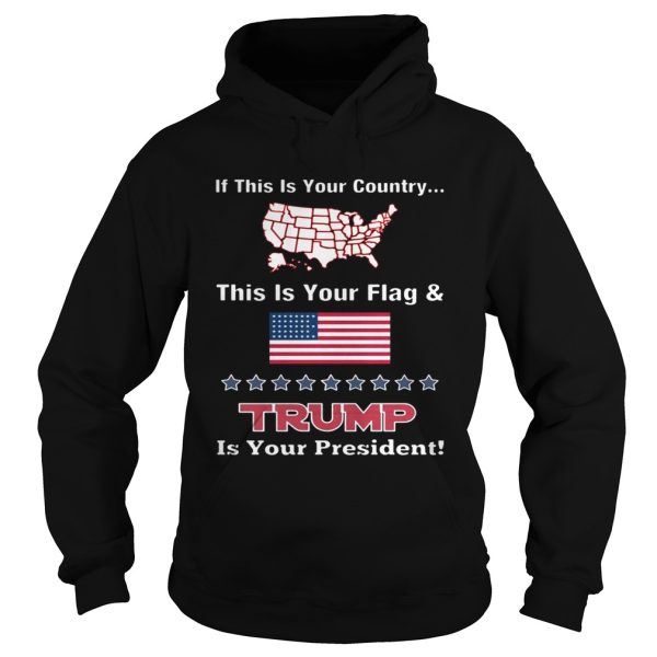 American If This Is Your Country This Is Your Flag And Trump Is Your President Shirt