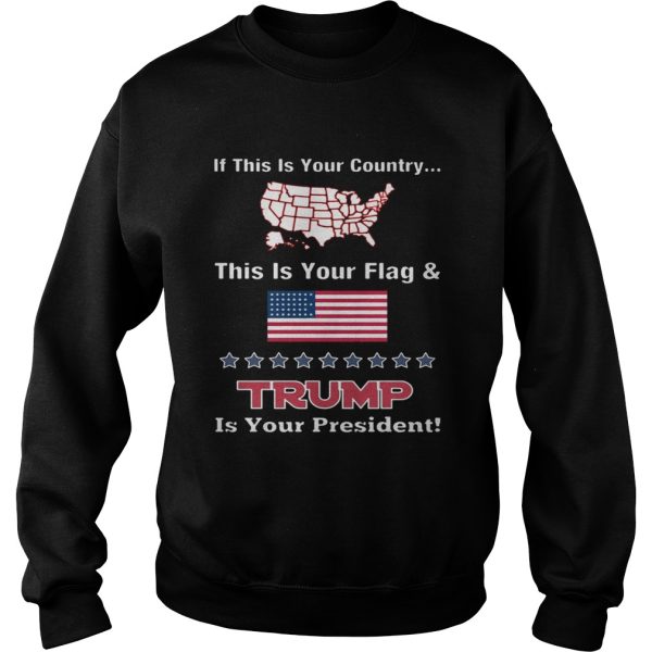 American If This Is Your Country This Is Your Flag And Trump Is Your President Shirt