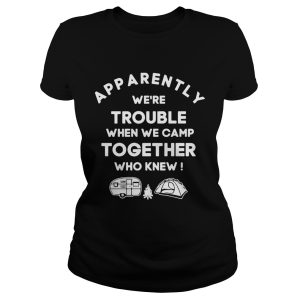 Apparently we're trouble when we camp together who knew shirts 1