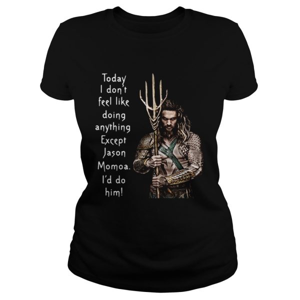 Aquaman today I don’t feel like doing anything except Hanson Momoa I’d do him shirt