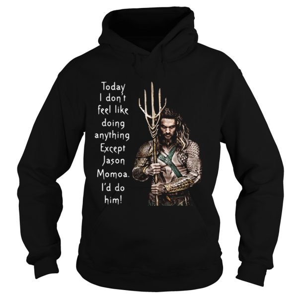 Aquaman today I don’t feel like doing anything except Hanson Momoa I’d do him shirt