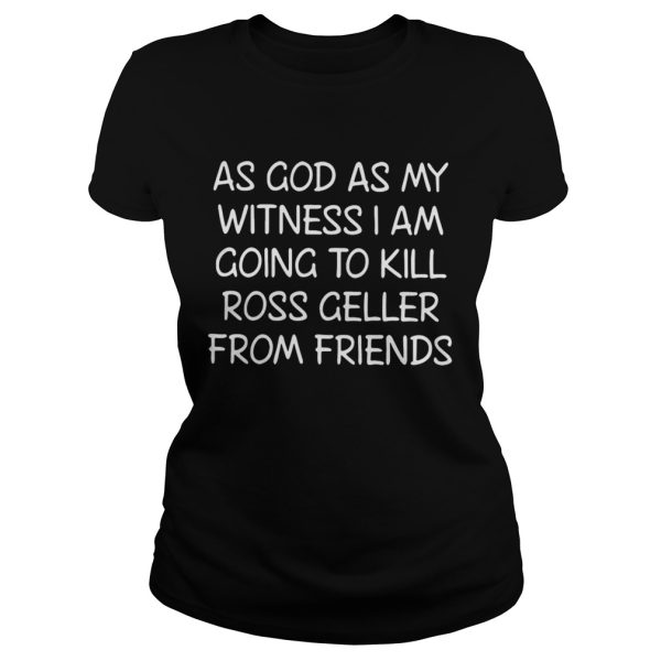 As God As My Witness I Am Going To Kill Ross Geller From Friends Shirt