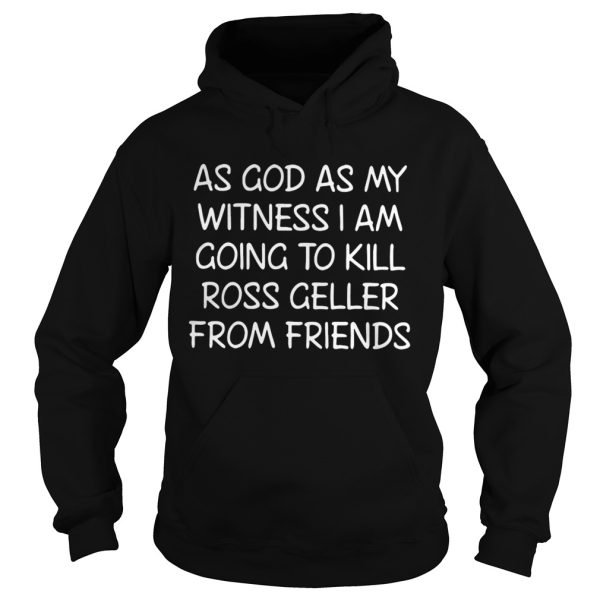 As God As My Witness I Am Going To Kill Ross Geller From Friends Shirt