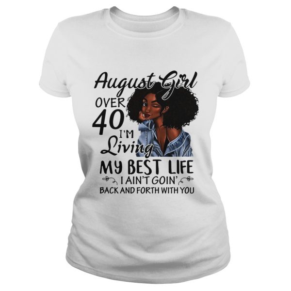 August Girl over 40 I’m living my best life I ain’t going back and forth with you shirt