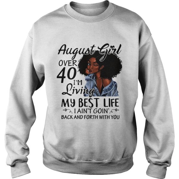 August Girl over 40 I’m living my best life I ain’t going back and forth with you shirt