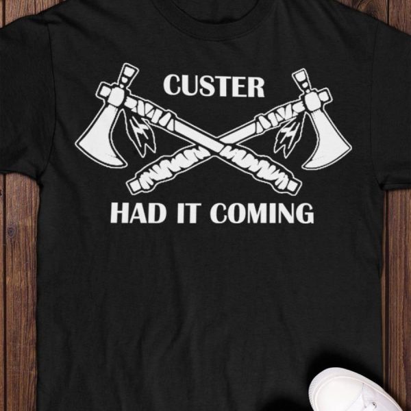 Axes Custer had it coming shirt