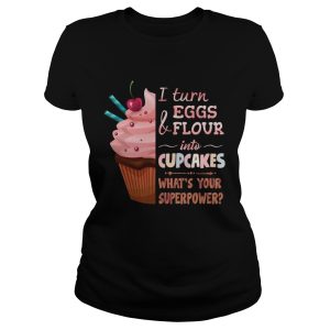 Baker I turn eggs and flour into cupcakes what's your superpower shirt 1