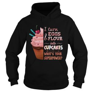 Baker I turn eggs and flour into cupcakes what's your superpower shirt 2